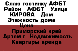Слаю гостинку АФБТ › Район ­ АФБТ › Улица ­ КИРОВА › Дом ­ 0 › Этажность дома ­ 9 › Цена ­ 10 000 - Приморский край, Артем г. Недвижимость » Квартиры аренда   